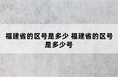 福建省的区号是多少 福建省的区号是多少号